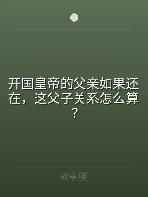 开国皇帝的父亲如果还在，这父子关系怎么算