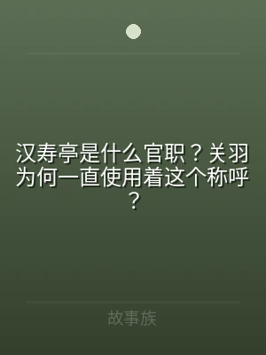 汉寿亭是什么官职？关羽为何一直使用着这个