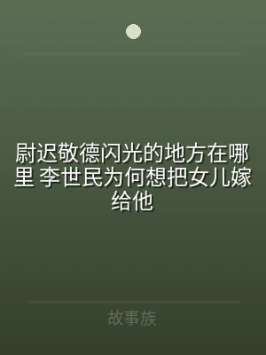 尉迟敬德闪光的地方在哪里 李世民为何想把