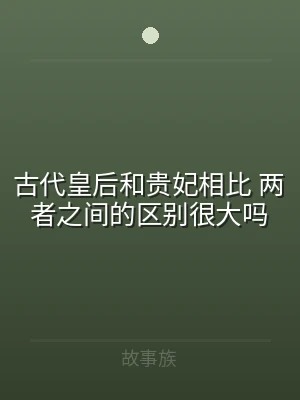 古代皇后和贵妃相比 两者之间的区别很大吗