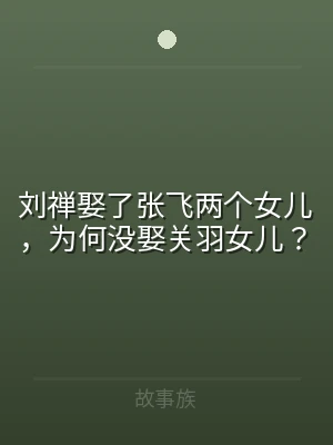 刘禅娶了张飞两个女儿，为何没娶关羽女儿？