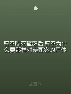 曹丕赐死甄宓后 曹丕为什么要那样对待甄宓