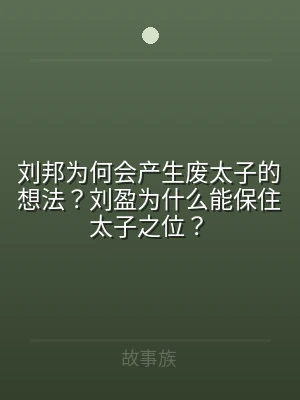 刘邦为何会产生废太子的想法？刘盈为什么能