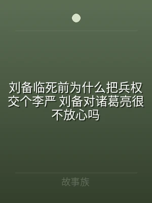 刘备临死前为什么把兵权交个李严 刘备对诸