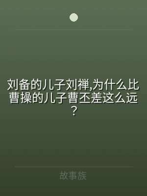 刘备的儿子刘禅,为什么比曹操的儿子曹丕差