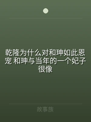 乾隆为什么对和珅如此恩宠 和珅与当年的一