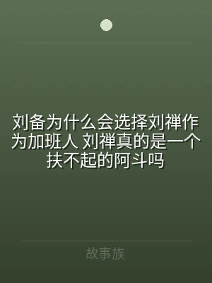 刘备为什么会选择刘禅作为加班人 刘禅真的
