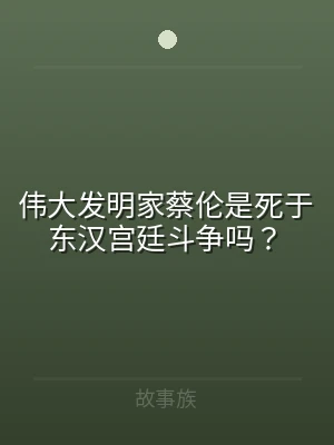 伟大发明家蔡伦是死于东汉宫廷斗争吗？