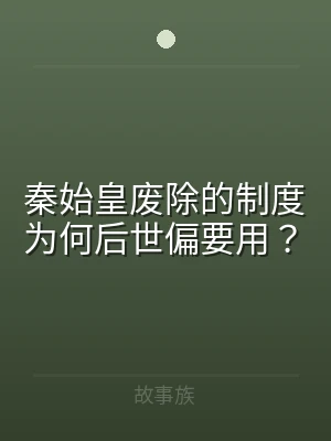 秦始皇废除的制度为何后世偏要用？