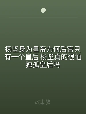 杨坚身为皇帝为何后宫只有一个皇后 杨坚真