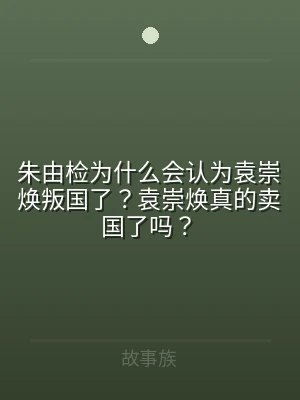 朱由检为什么会认为袁崇焕叛国了？袁崇焕真