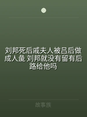 刘邦死后戚夫人被吕后做成人彘 刘邦就没有