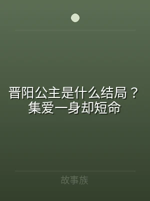 晋阳公主是什么结局？集爱一身却短命