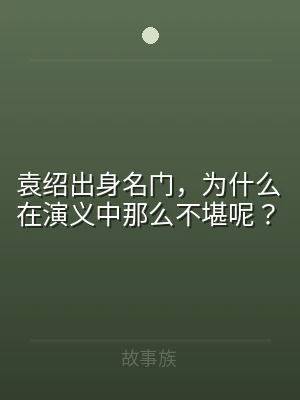 袁绍出身名门，为什么在演义中那么不堪呢？
