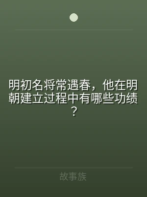 明初名将常遇春，他在明朝建立过程中有哪些