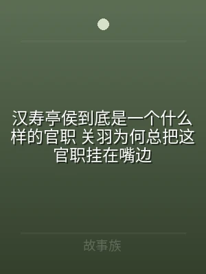 汉寿亭侯到底是一个什么样的官职 关羽为2