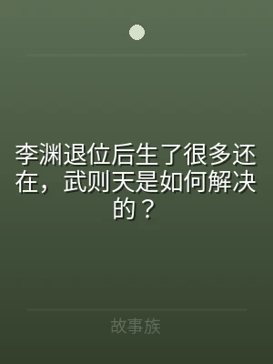 李渊退位后生了很多还在，武则天是如何解决