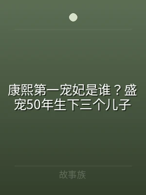 康熙第一宠妃是谁？盛宠50年生下三个儿子