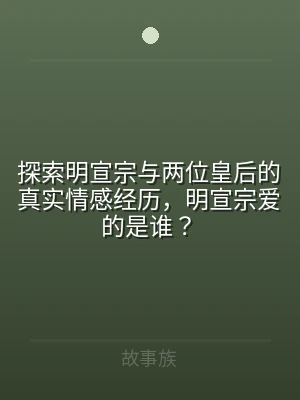 探索明宣宗与两位皇后的真实情感经历，明宣