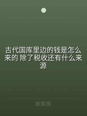 古代国库里边的钱是怎么来的 除了税收还有