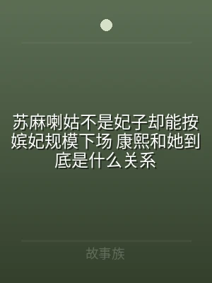 苏麻喇姑不是妃子却能按嫔妃规模下场 康熙