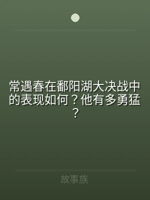 常遇春在鄱阳湖大决战中的表现如何？他有多