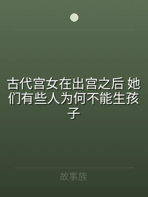 古代宫女在出宫之后 她们有些人为何不能生