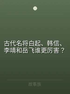 古代名将白起、韩信、李靖和岳飞谁更厉害？