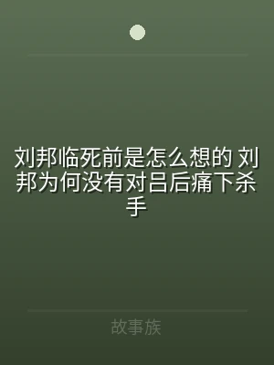刘邦临死前是怎么想的 刘邦为何没有对吕后