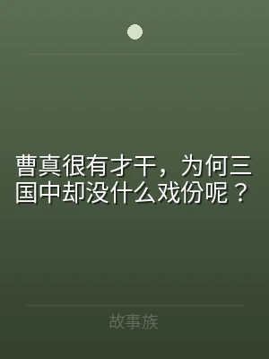 曹真很有才干，为何三国中却没什么戏份呢？