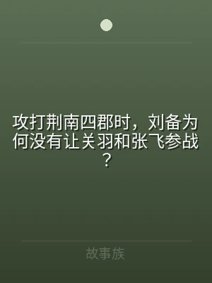 攻打荆南四郡时，刘备为何没有让关羽和张飞
