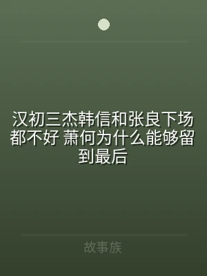 汉初三杰韩信和张良下场都不好 萧何为什么