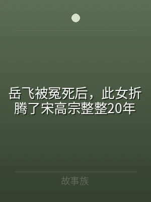 岳飞被冤死后，此女折腾了宋高宗整整20年
