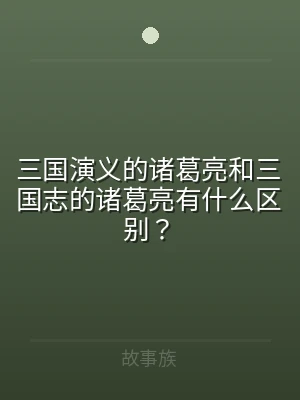三国演义的诸葛亮和三国志的诸葛亮有什么区