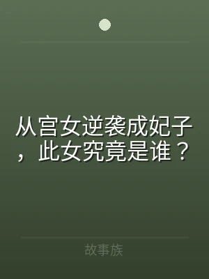 从宫女逆袭成妃子，此女究竟是谁？