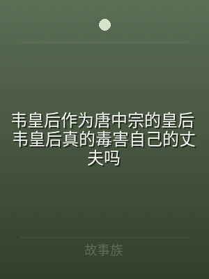 韦皇后作为唐中宗的皇后 韦皇后真的毒害自
