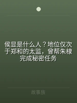 侯显是什么人？地位仅次于郑和的太监，曾帮