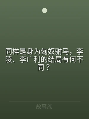 同样是身为匈奴驸马，李陵、李广利的结局有
