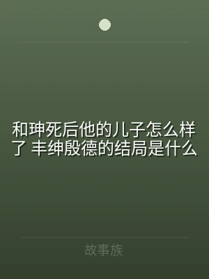 和珅死后他的儿子怎么样了 丰绅殷德的结局