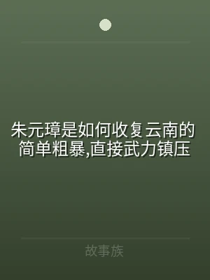朱元璋是如何收复云南的 简单粗暴,直接武
