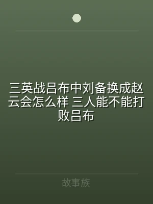三英战吕布中刘备换成赵云会怎么样 三人能
