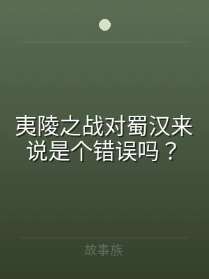 夷陵之战对蜀汉来说是个错误吗？