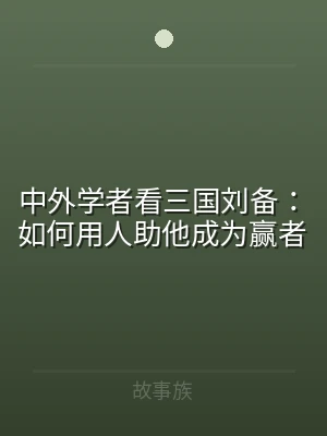 中外学者看三国刘备：如何用人助他成为赢者