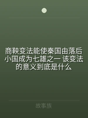 商鞅变法能使秦国由落后小国成为七雄之一 