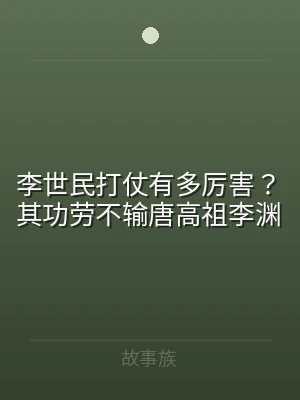 李世民打仗有多厉害？其功劳不输唐高祖李渊