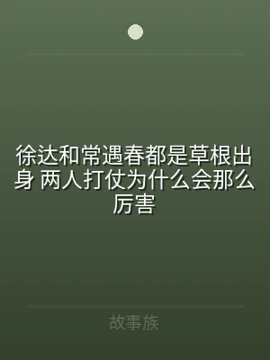 徐达和常遇春都是草根出身 两人打仗为什么