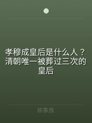 孝穆成皇后是什么人？清朝唯一被葬过三次的
