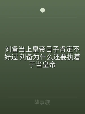 刘备当上皇帝日子肯定不好过 刘备为什么还