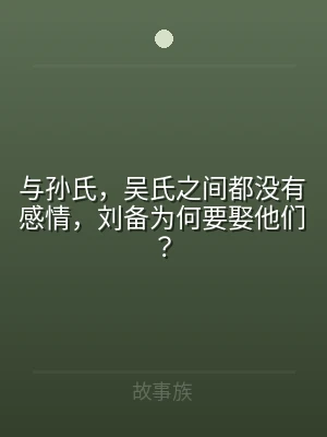 与孙氏，吴氏之间都没有感情，刘备为何要娶