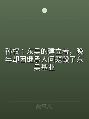 孙权：东吴的建立者，晚年却因继承人问题毁